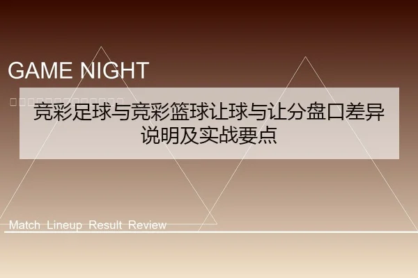竞彩足球与竞彩篮球让球与让分盘口差异说明及实战要点